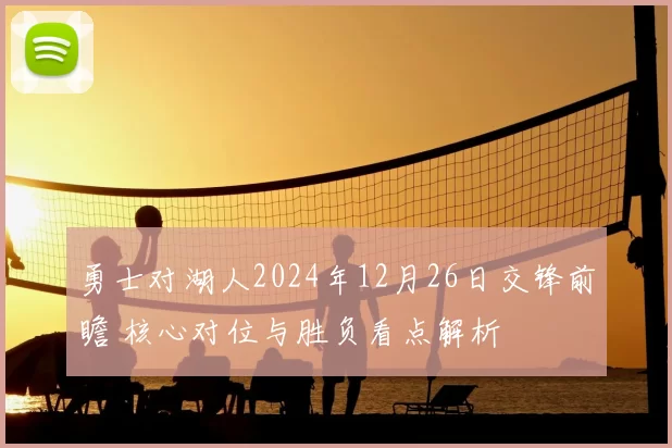 勇士对湖人2024年12月26日交锋前瞻 核心对位与胜负看点解析
