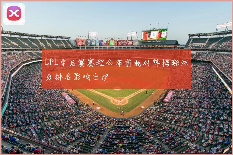 LPL季后赛赛程公布首轮对阵揭晓积分排名影响出炉
