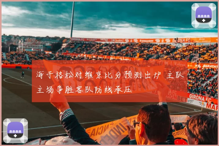 海于格松对维京比分预测出炉 主队主场争胜客队防线承压