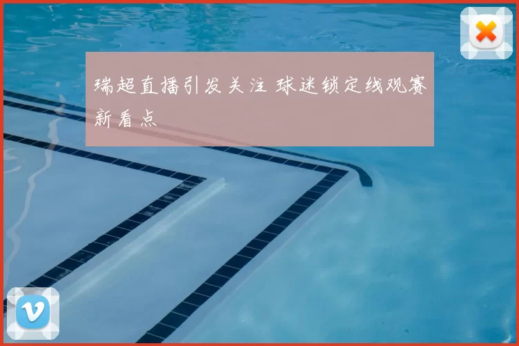 瑞超直播引发关注 球迷锁定线观赛新看点