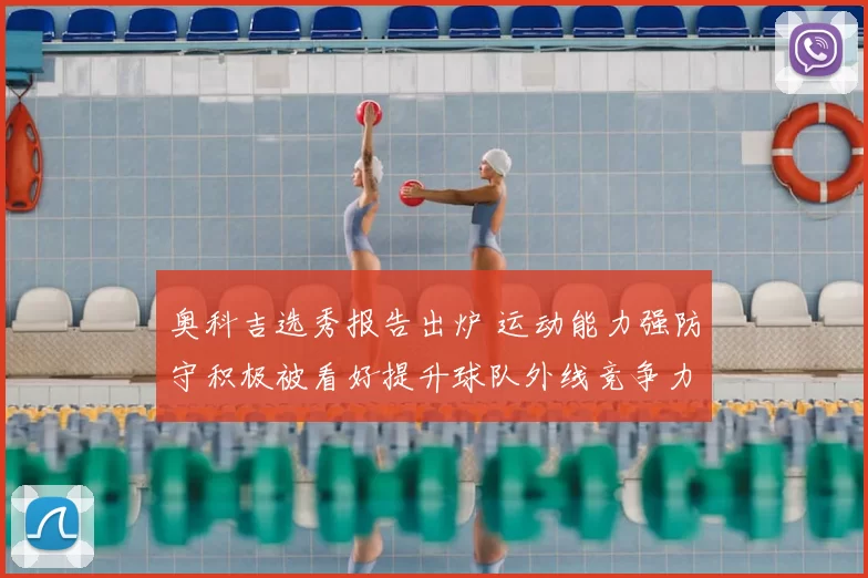 奥科吉选秀报告出炉 运动能力强防守积极被看好提升球队外线竞争力