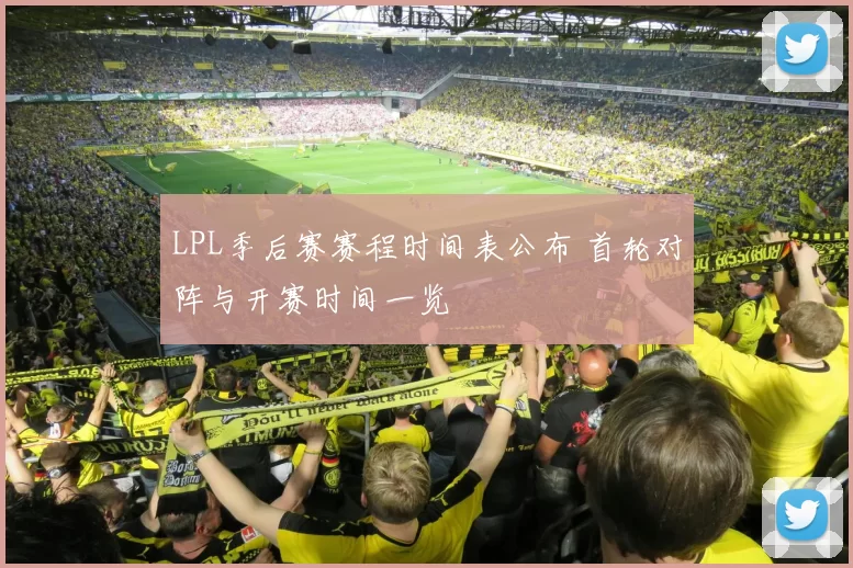 LPL季后赛赛程时间表公布 首轮对阵与开赛时间一览