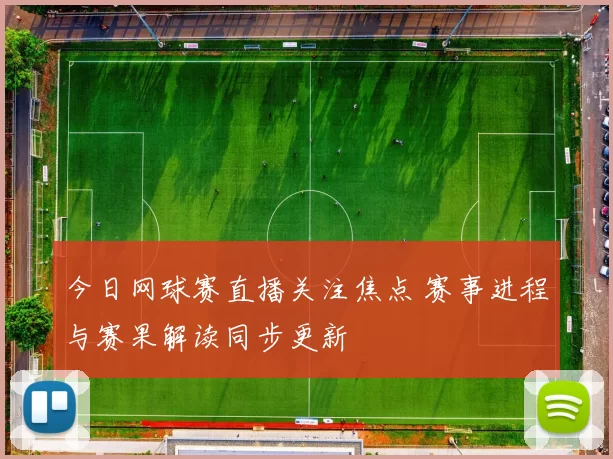 今日网球赛直播关注焦点 赛事进程与赛果解读同步更新