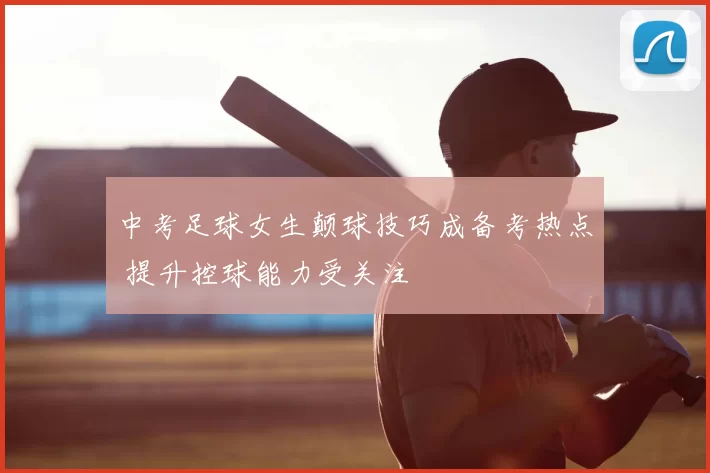 中考足球女生颠球技巧成备考热点 提升控球能力受关注
