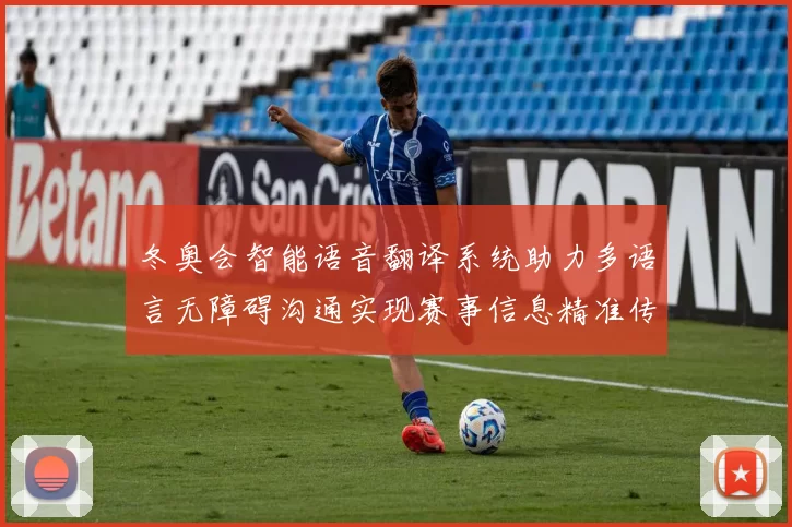 冬奥会智能语音翻译系统助力多语言无障碍沟通实现赛事信息精准传递
