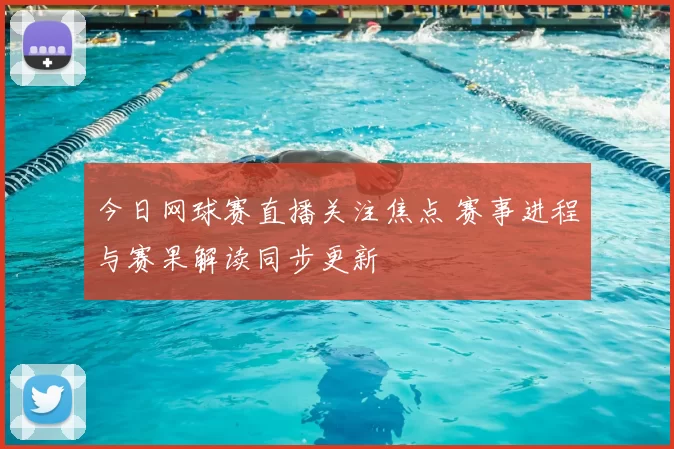 今日网球赛直播关注焦点 赛事进程与赛果解读同步更新