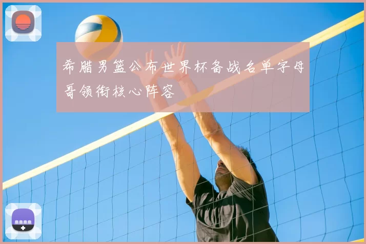 希腊男篮公布世界杯备战名单字母哥领衔核心阵容