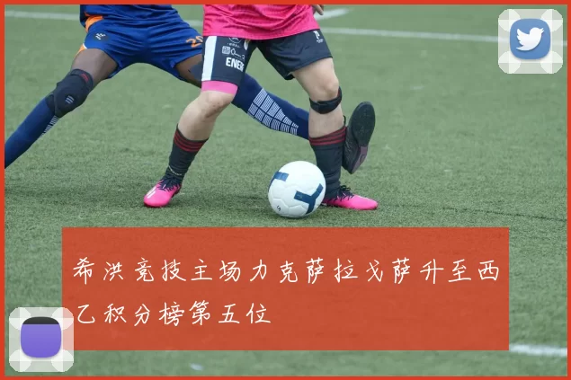 希洪竞技主场力克萨拉戈萨升至西乙积分榜第五位