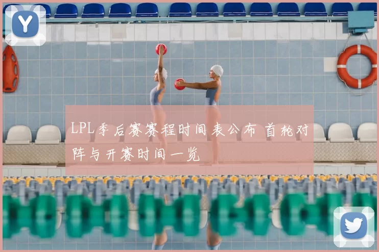 LPL季后赛赛程时间表公布 首轮对阵与开赛时间一览